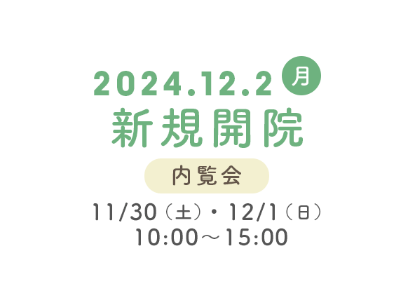 2024.12.2（月）新規開院 【内覧会】11/30（土）・12/1（日）10:00～15:00